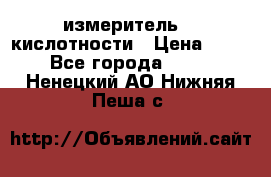 измеритель    кислотности › Цена ­ 380 - Все города  »    . Ненецкий АО,Нижняя Пеша с.